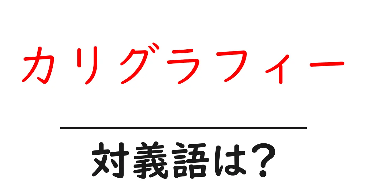カリグラフィーの対義語・反対語を使用例を交えて分かりやすく解説!