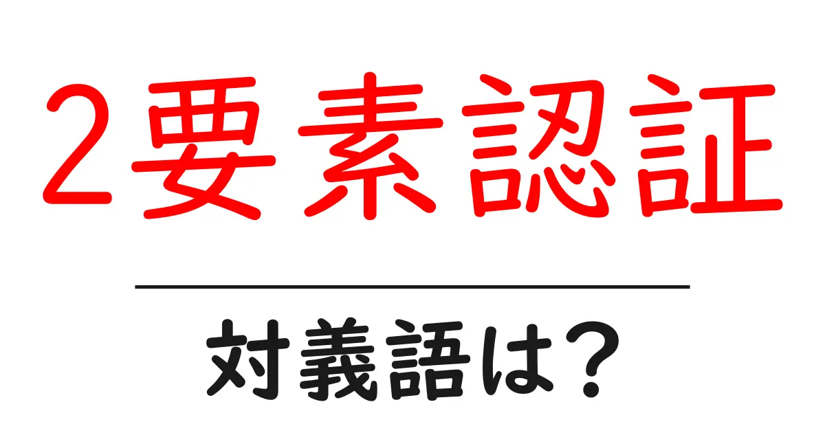 2要素認証の対義語・反対語を使用例を交えて分かりやすく解説!
