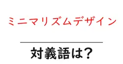 ミニマリズムデザインの対義語・反対語を使用例を交えて分かりやすく解説！