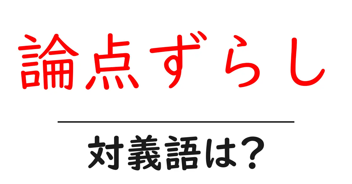 論点ずらしの対義語・反対語を使用例を交えて分かりやすく解説!