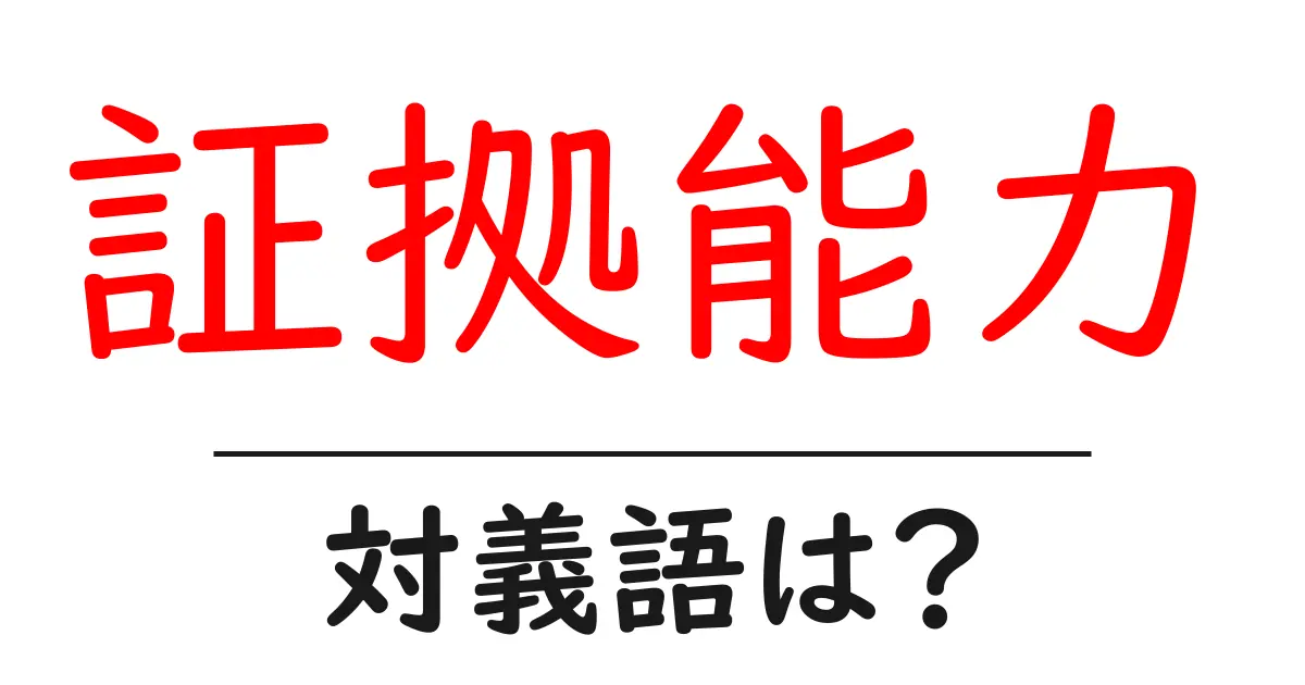 証拠能力の対義語・反対語を使用例を交えて分かりやすく解説！