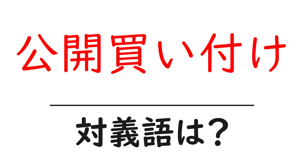 公開買い付けの対義語・反対語を使用例を交えて分かりやすく解説！