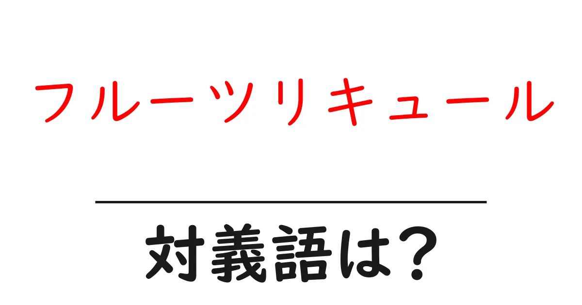 フルーツリキュールの対義語・反対語を使用例を交えて分かりやすく解説！