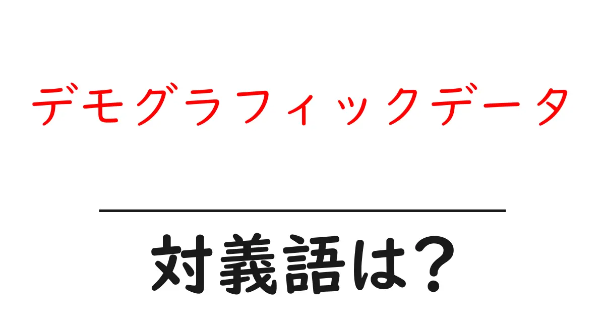 デモグラフィックデータの対義語・反対語を使用例を交えて分かりやすく解説!