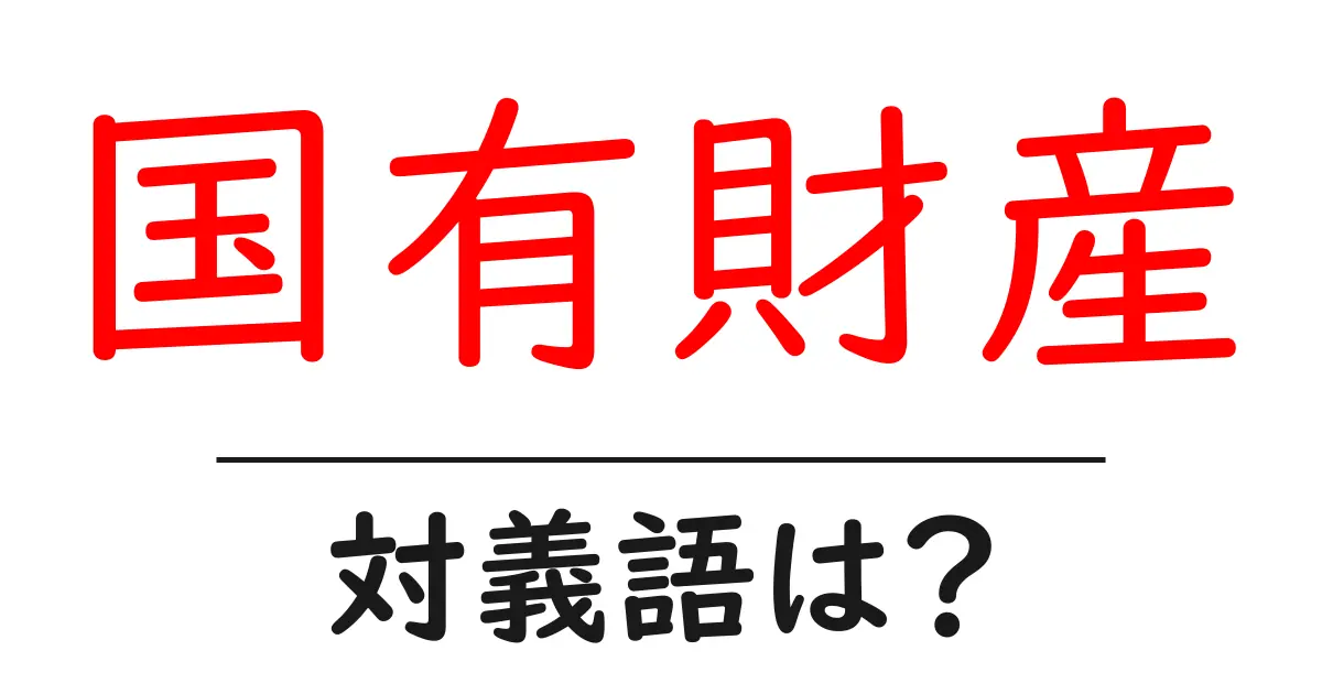 国有財産の対義語・反対語を使用例を交えて分かりやすく解説!