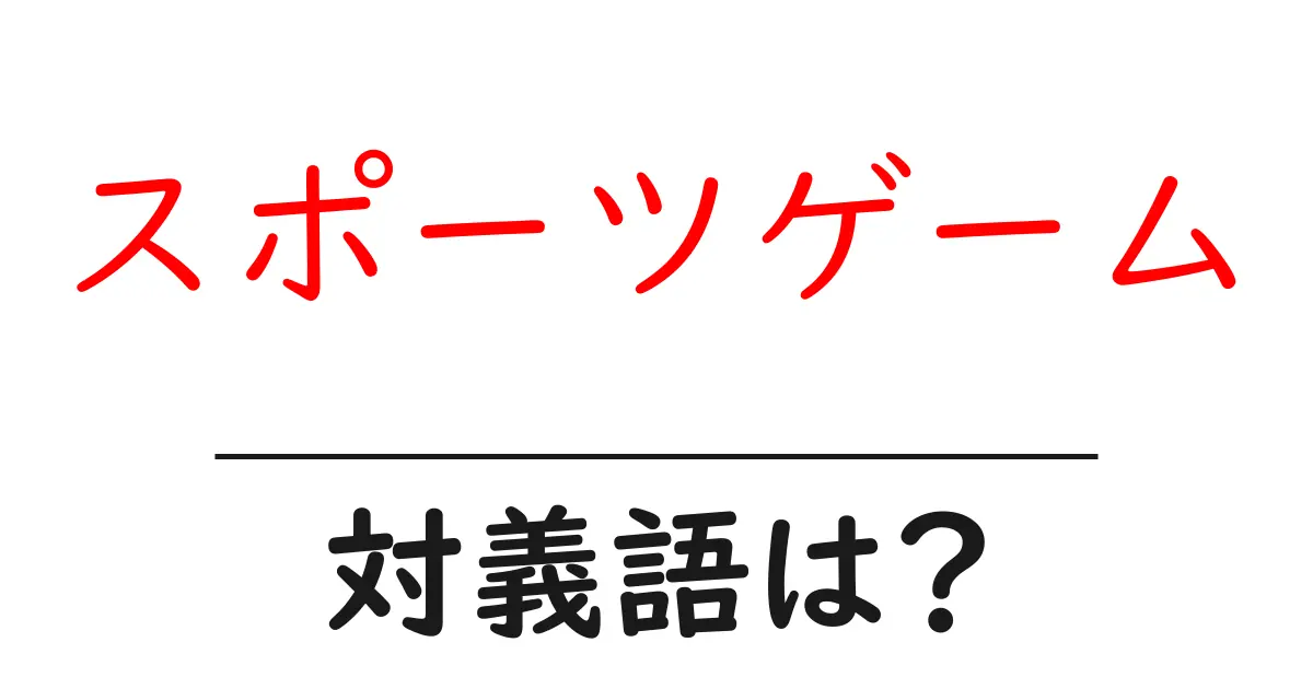 スポーツゲームの対義語・反対語を使用例を交えて分かりやすく解説!