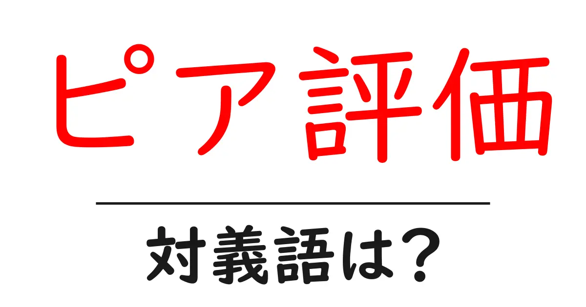 ピア評価の対義語・反対語を使用例を交えて分かりやすく解説!