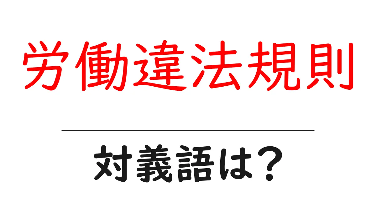 労働違法規則の対義語・反対語を使用例を交えて分かりやすく解説!