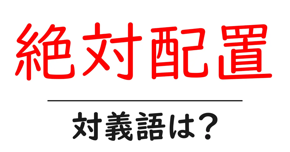 絶対配置の対義語・反対語を使用例を交えて分かりやすく解説!