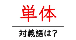 単体の対義語・反対語を使用例を交えて分かりやすく解説！