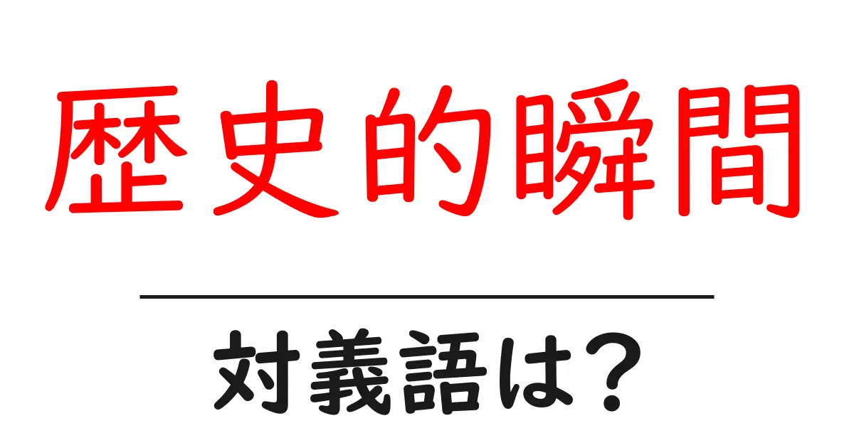 歴史的瞬間の対義語・反対語を使用例を交えて分かりやすく解説!