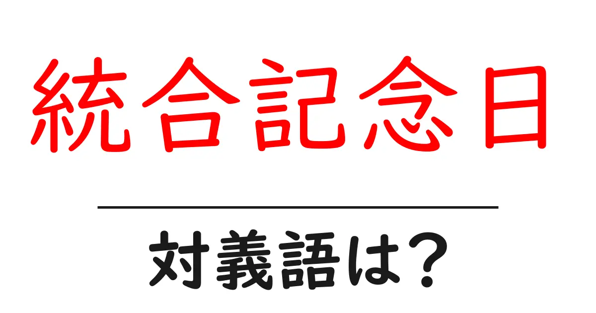 統合記念日の対義語・反対語を使用例を交えて分かりやすく解説!