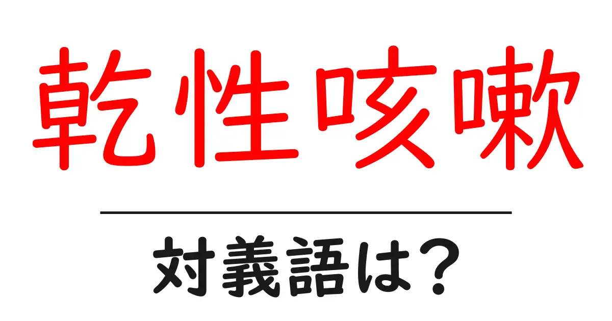 乾性咳嗽の対義語・反対語を使用例を交えて分かりやすく解説!