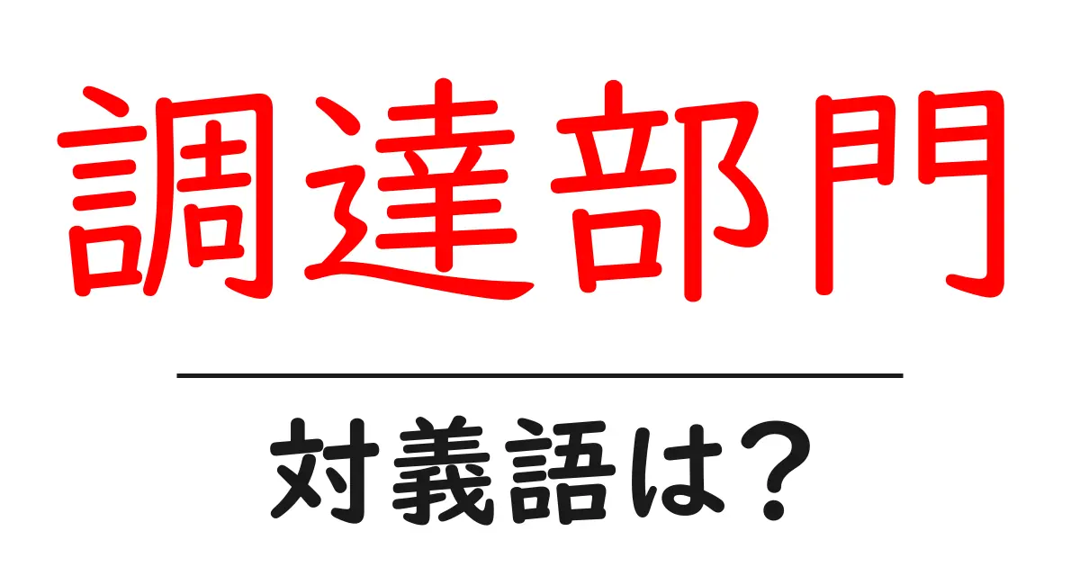 調達部門の対義語・反対語を使用例を交えて分かりやすく解説!