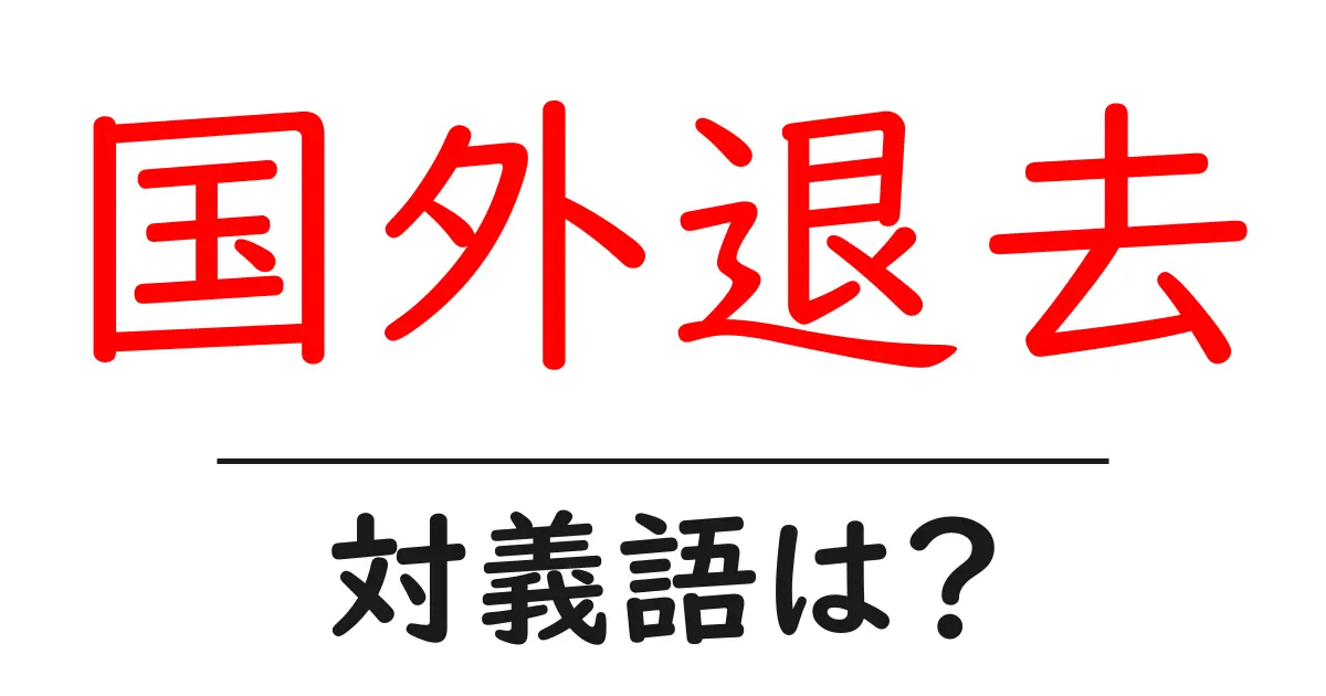 国外退去の対義語・反対語を使用例を交えて分かりやすく解説!