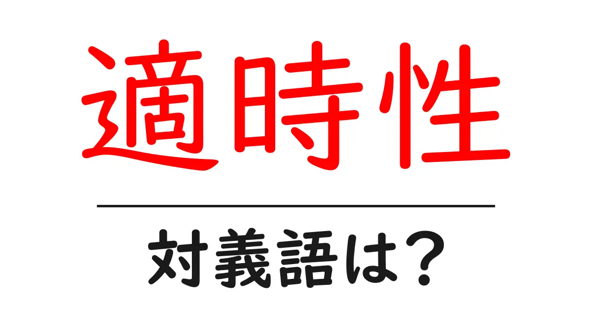 適時性の対義語・反対語を使用例を交えて分かりやすく解説!