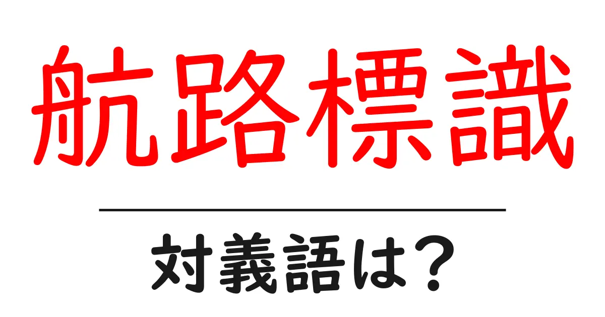 航路標識の対義語・反対語を使用例を交えて分かりやすく解説!