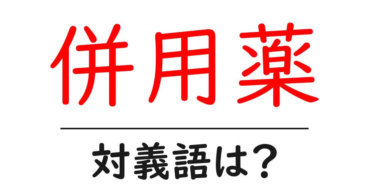 併用薬の対義語・反対語を使用例を交えて分かりやすく解説!