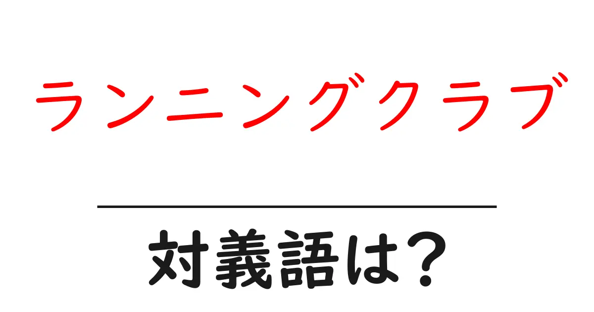 ランニングクラブの対義語・反対語を使用例を交えて分かりやすく解説!