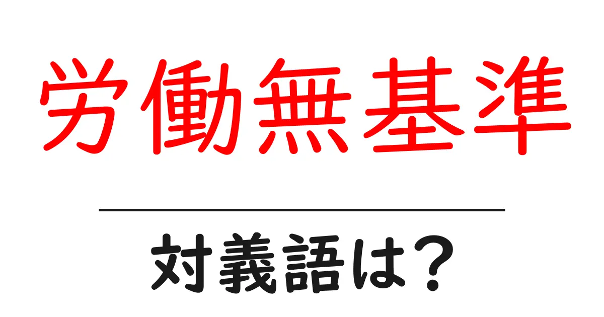 労働無基準の対義語・反対語を使用例を交えて分かりやすく解説!