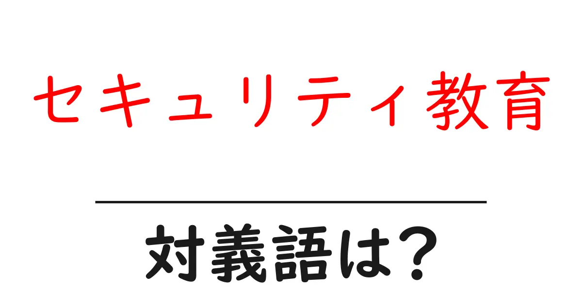 セキュリティ教育の対義語・反対語を使用例を交えて分かりやすく解説!