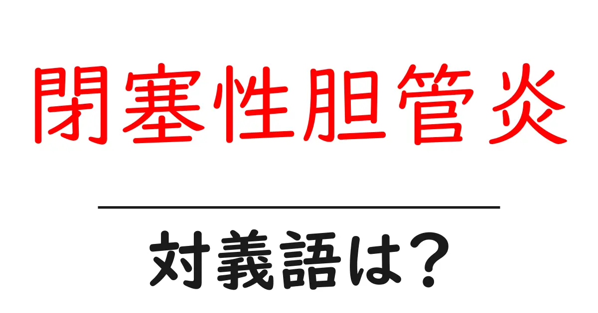 閉塞性胆管炎の対義語・反対語を使用例を交えて分かりやすく解説!