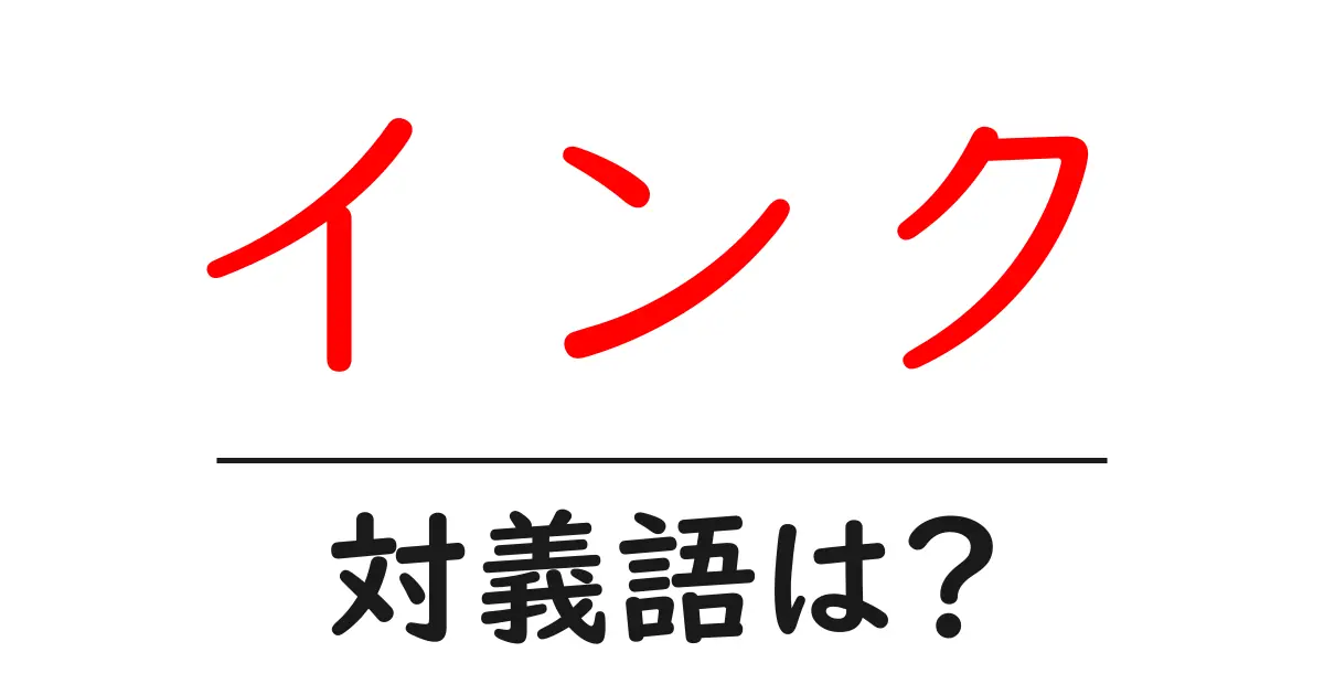 インクの対義語・反対語を使用例を交えて分かりやすく解説!