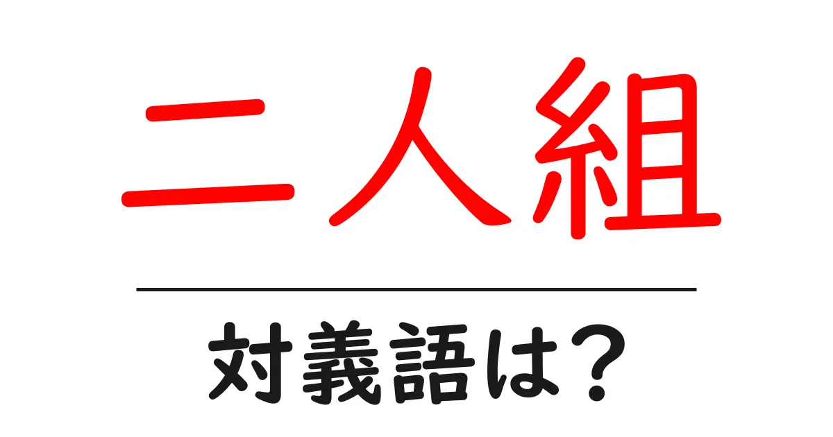 二人組の対義語・反対語を使用例を交えて分かりやすく解説!