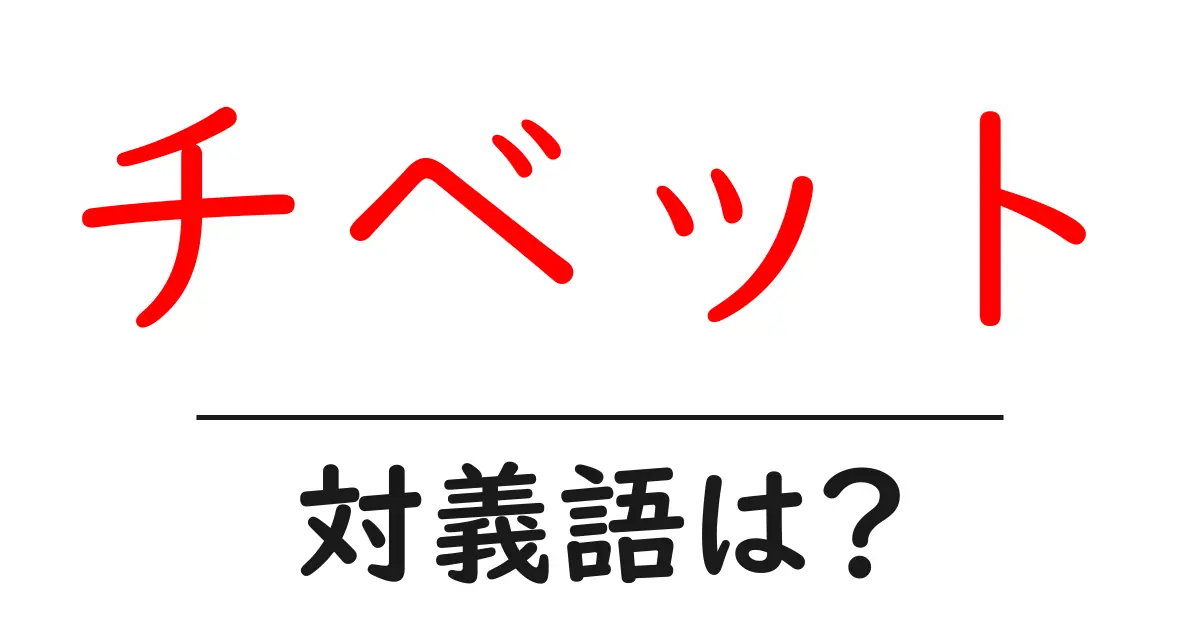 チベットの対義語・反対語を使用例を交えて分かりやすく解説!
