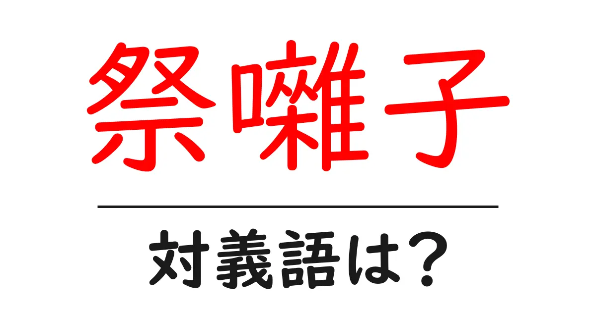 祭囃子の対義語・反対語を使用例を交えて分かりやすく解説！