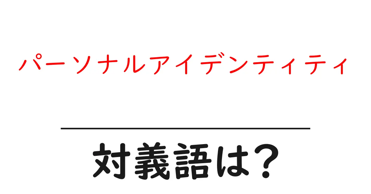 パーソナルアイデンティティの対義語・反対語を使用例を交えて分かりやすく解説!