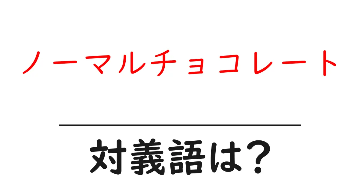 ノーマルチョコレートの対義語・反対語を使用例を交えて分かりやすく解説!