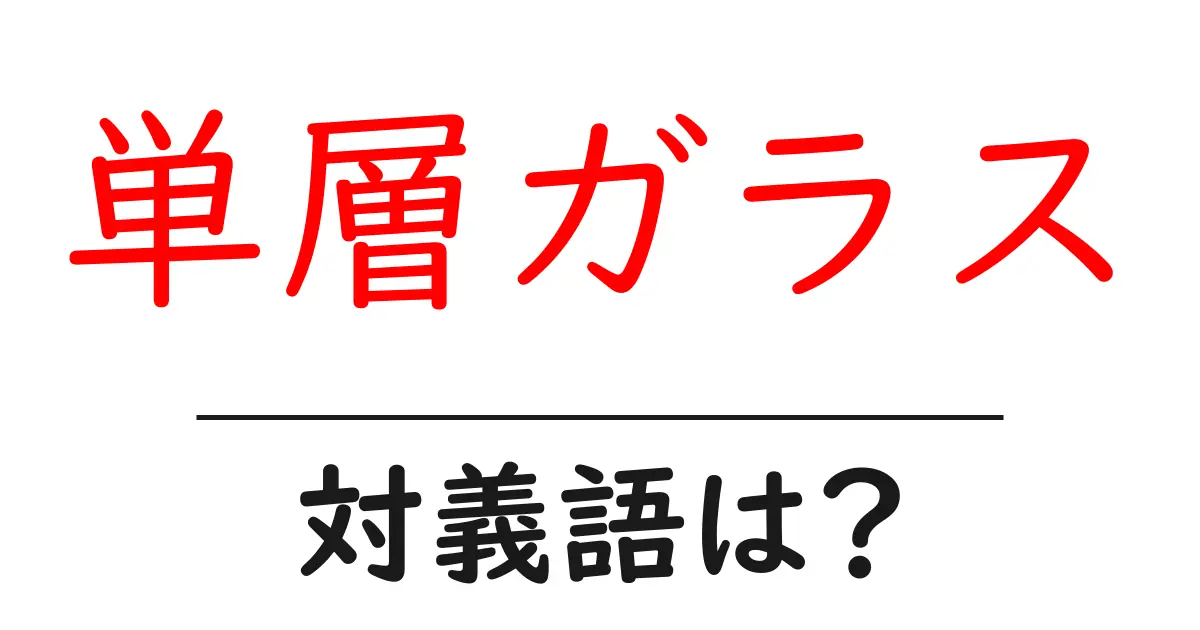 単層ガラスの対義語・反対語を使用例を交えて分かりやすく解説!