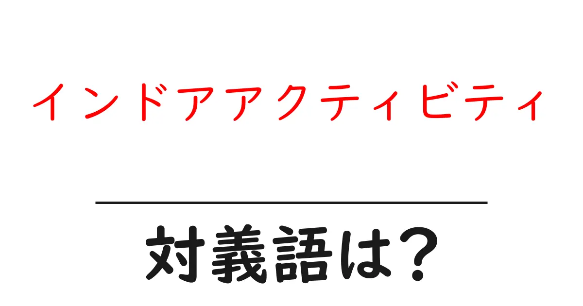 インドアアクティビティの対義語・反対語を使用例を交えて分かりやすく解説！