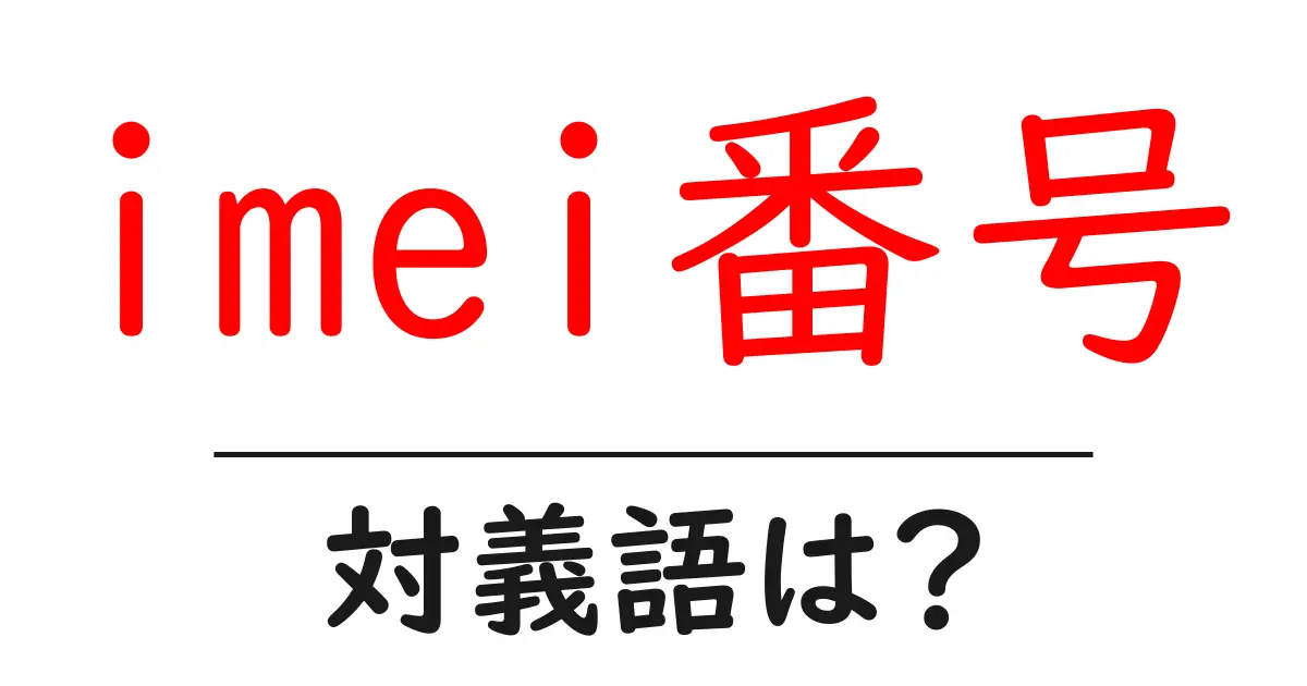 imei番号の対義語・反対語を使用例を交えて分かりやすく解説!