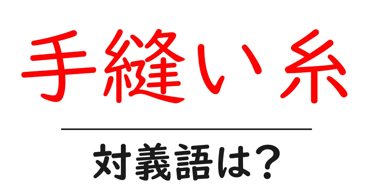 手縫い糸の対義語・反対語を使用例を交えて分かりやすく解説!