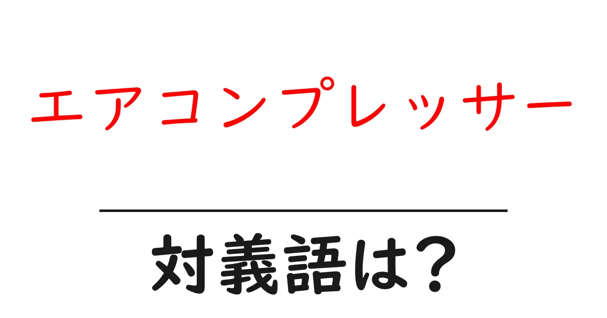 エアコンプレッサーの対義語・反対語を使用例を交えて分かりやすく解説!