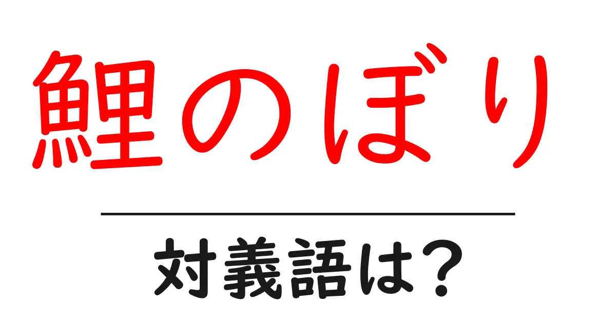 鯉のぼりの対義語・反対語を使用例を交えて分かりやすく解説!