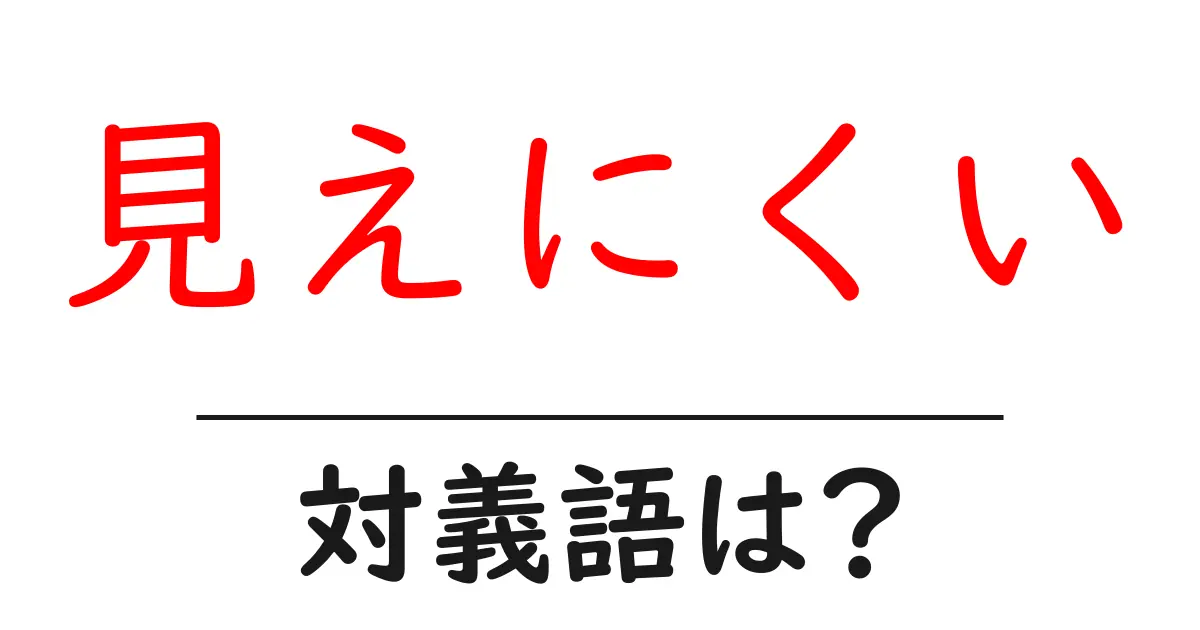 見えにくいの対義語・反対語を使用例を交えて分かりやすく解説!