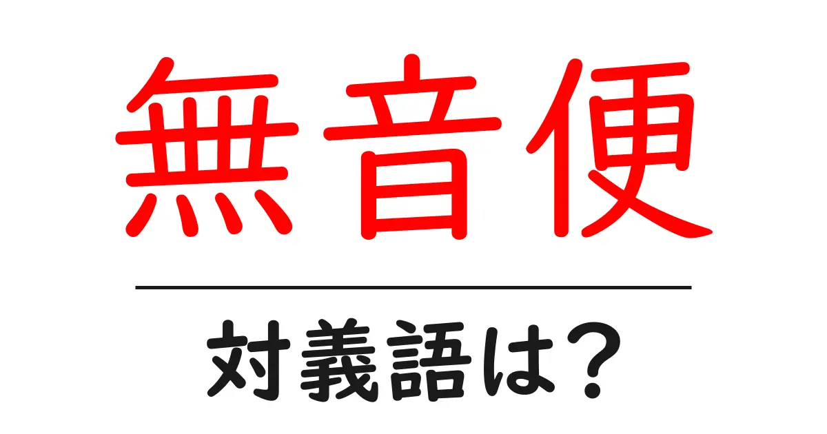 無音便の対義語・反対語を使用例を交えて分かりやすく解説!