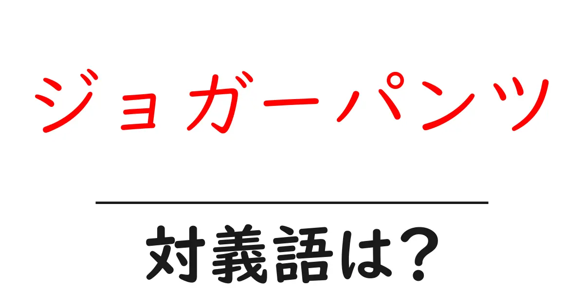 ジョガーパンツの対義語・反対語を使用例を交えて分かりやすく解説!