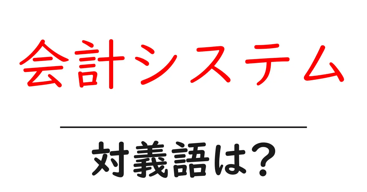 会計システムの対義語・反対語を使用例を交えて分かりやすく解説！
