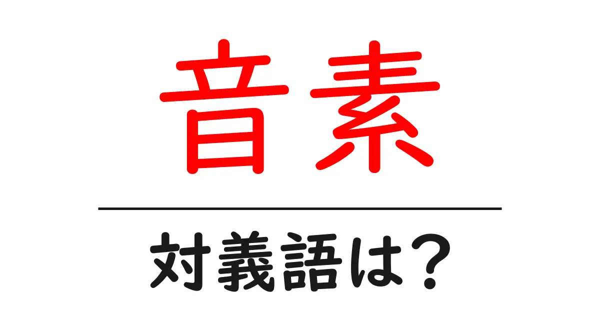 音素の対義語・反対語を使用例を交えて分かりやすく解説！