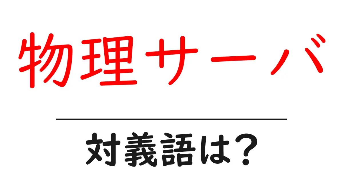 物理サーバの対義語・反対語を使用例を交えて分かりやすく解説!