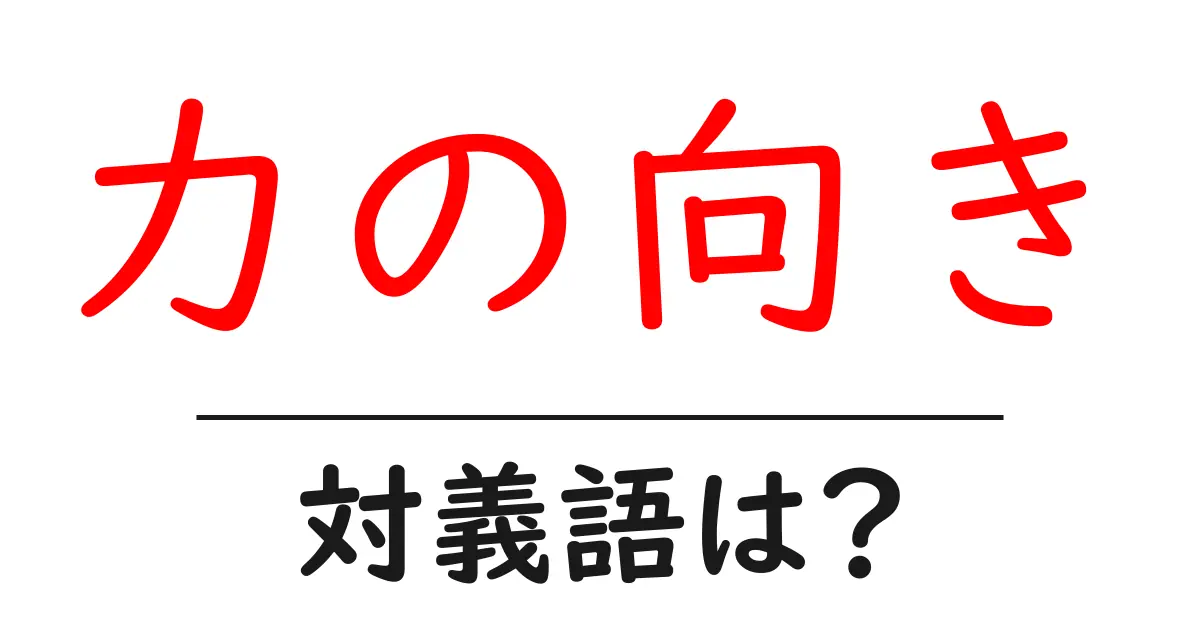 力の向きの対義語・反対語を使用例を交えて分かりやすく解説!