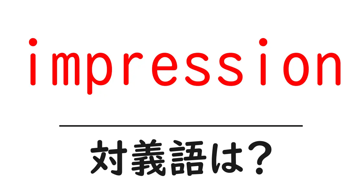 impressionの対義語・反対語を使用例を交えて分かりやすく解説!