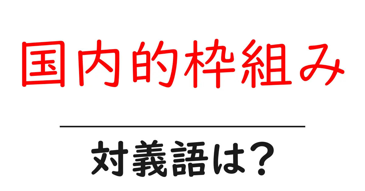 国内的枠組みの対義語・反対語を使用例を交えて分かりやすく解説!