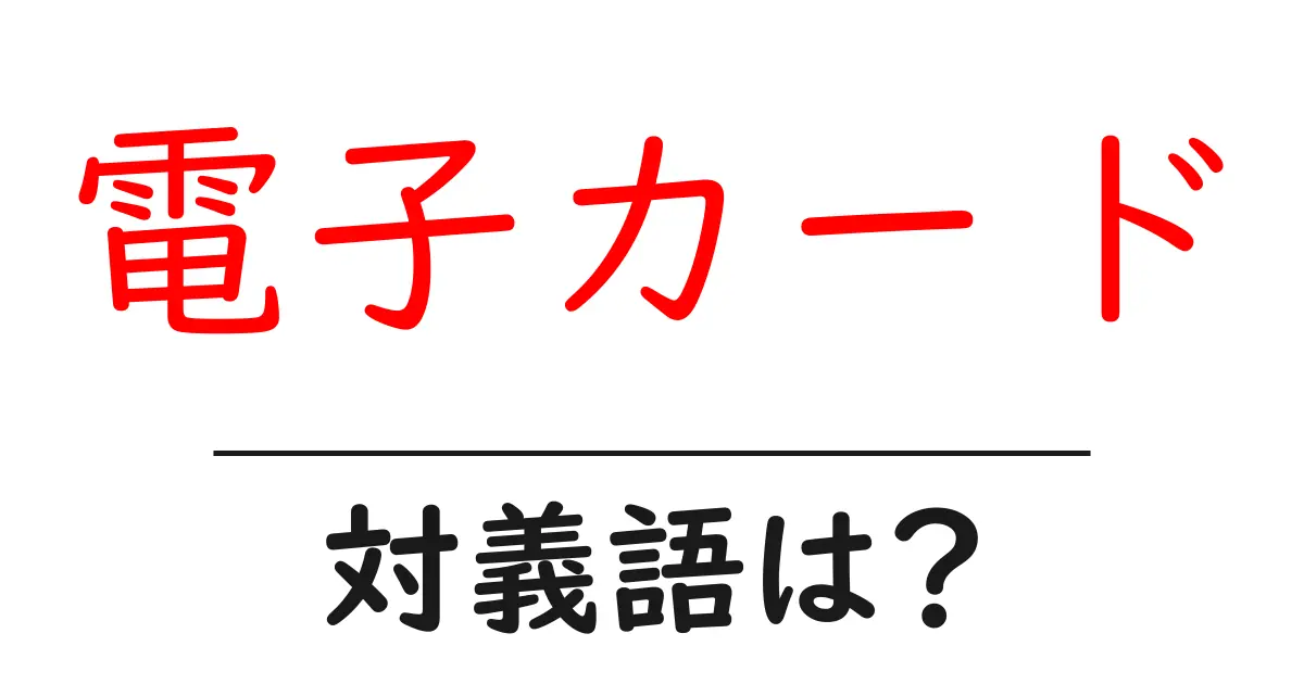 電子カードの対義語・反対語を使用例を交えて分かりやすく解説！