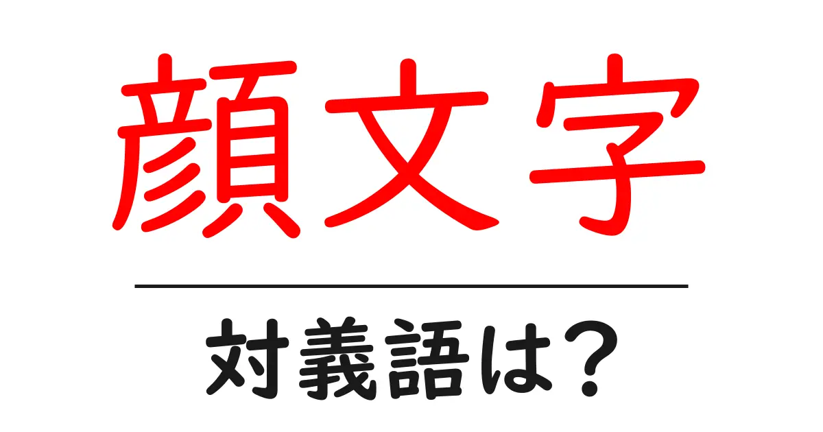 顔文字の対義語・反対語を使用例を交えて分かりやすく解説!