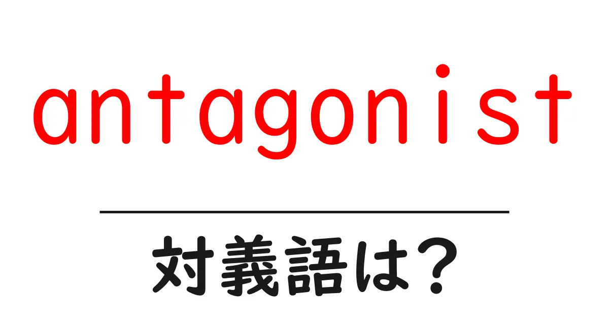 antagonistの対義語・反対語を使用例を交えて分かりやすく解説!